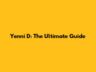 Yenni D: The Ultimate Guide