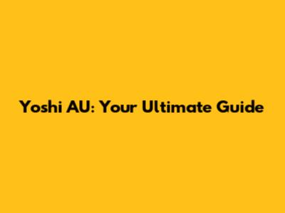 Yoshi AU: Your Ultimate Guide