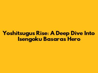 Yoshitsugu's Rise: A Deep Dive Into Isengoku Basara's Hero