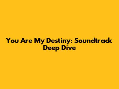 You Are My Destiny: Soundtrack Deep Dive