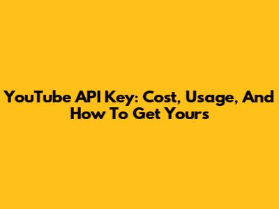 YouTube API Key: Cost, Usage, And How To Get Yours