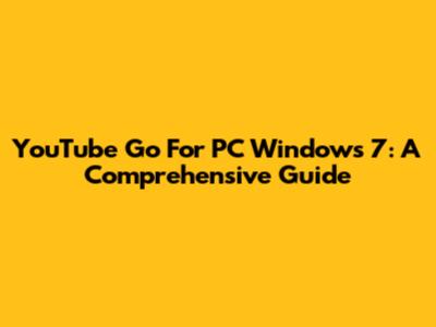 YouTube Go For PC Windows 7: A Comprehensive Guide
