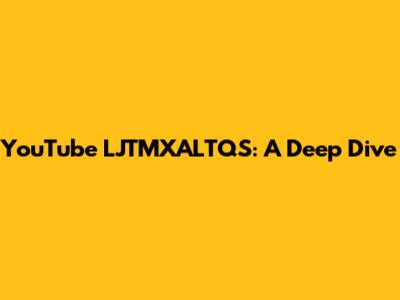 YouTube LJTMXALTQS: A Deep Dive