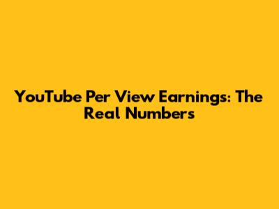 YouTube Per View Earnings: The Real Numbers