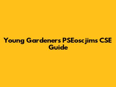 Young Gardeners' PSEoscjims CSE Guide