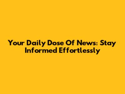 Your Daily Dose Of News: Stay Informed Effortlessly