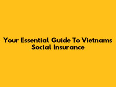 Your Essential Guide To Vietnam's Social Insurance