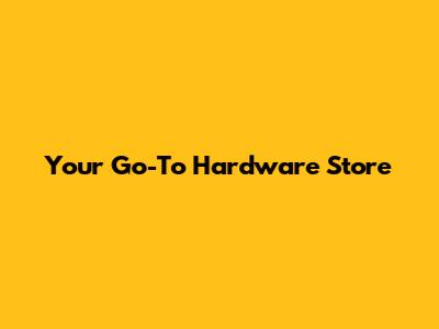 Your Go-To Hardware Store