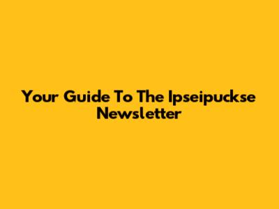 Your Guide To The Ipseipuckse Newsletter