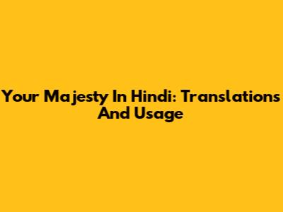 Your Majesty In Hindi: Translations And Usage