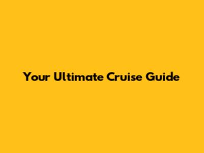 Your Ultimate Cruise Guide