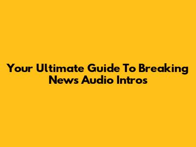 Your Ultimate Guide To Breaking News Audio Intros