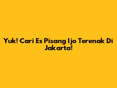 Yuk! Cari Es Pisang Ijo Terenak Di Jakarta!