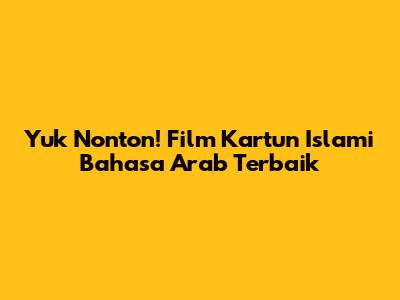 Yuk Nonton! Film Kartun Islami Bahasa Arab Terbaik