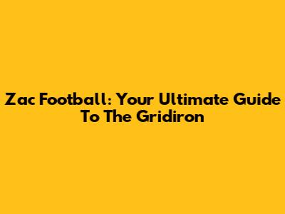Zac Football: Your Ultimate Guide To The Gridiron