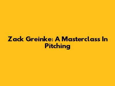 Zack Greinke: A Masterclass In Pitching
