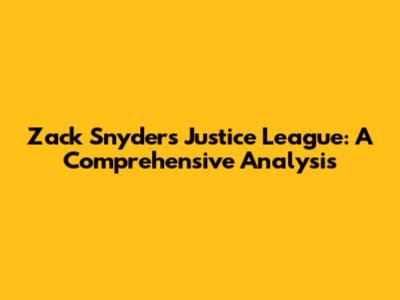 Zack Snyder's Justice League: A Comprehensive Analysis