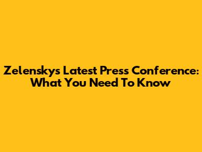 Zelensky's Latest Press Conference: What You Need To Know