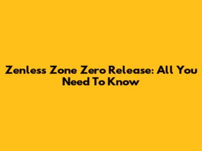 Zenless Zone Zero Release: All You Need To Know