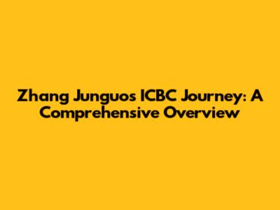 Zhang Junguo's ICBC Journey: A Comprehensive Overview