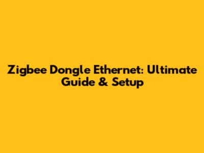 Zigbee Dongle Ethernet: Ultimate Guide & Setup