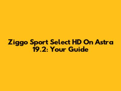Ziggo Sport Select HD On Astra 19.2: Your Guide