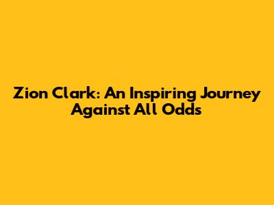 Zion Clark: An Inspiring Journey Against All Odds