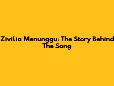 Zivilia Menunggu: The Story Behind The Song
