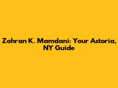 Zohran K. Mamdani: Your Astoria, NY Guide
