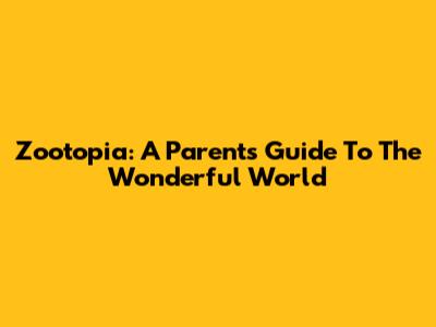 Zootopia: A Parent's Guide To The Wonderful World