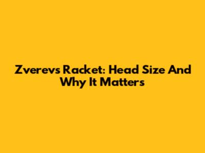 Zverev's Racket: Head Size And Why It Matters