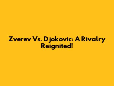 Zverev Vs. Djokovic: A Rivalry Reignited!